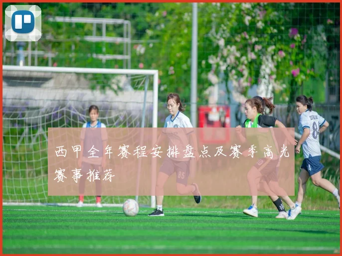 西甲全年赛程安排盘点及赛季高光赛事推荐