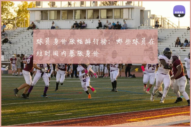 球员身价涨幅排行榜:哪些球员在短时间内暴涨身价
