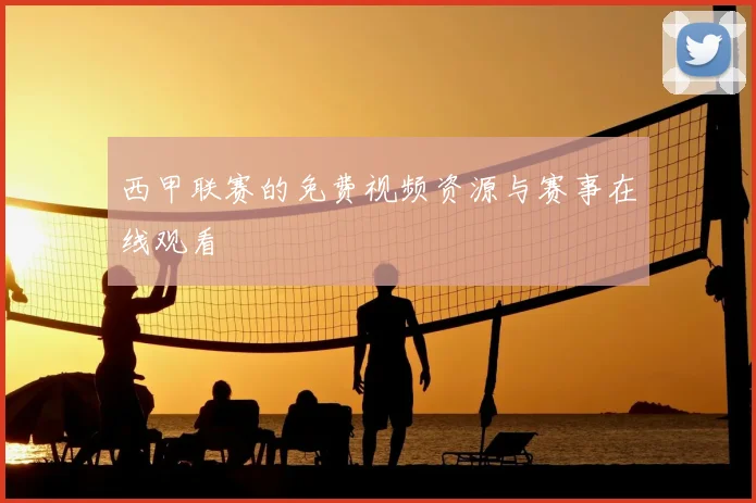西甲联赛的免费视频资源与赛事在线观看