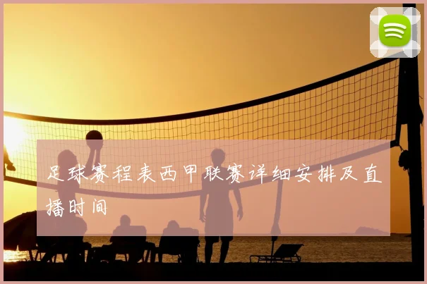 足球赛程表西甲联赛详细安排及直播时间