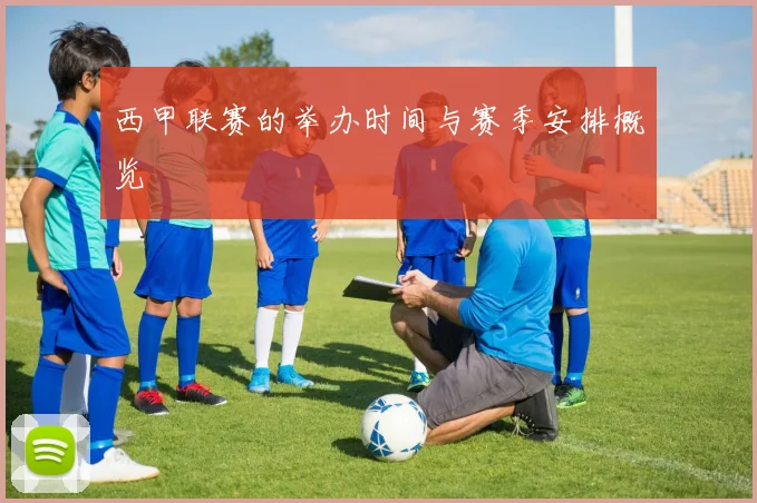 西甲联赛的举办时间与赛季安排概览