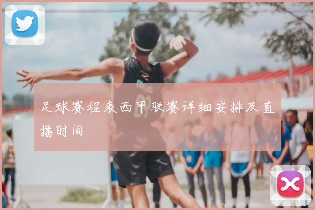 足球赛程表西甲联赛详细安排及直播时间